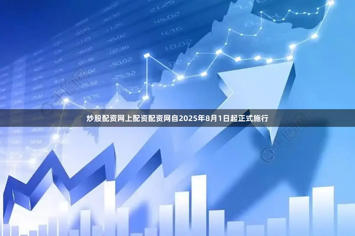 炒股配资网上配资配资网自2025年8月1日起正式施行
