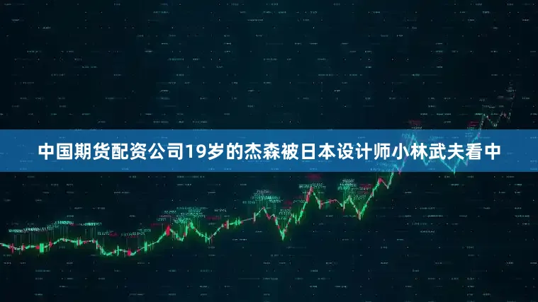 中国期货配资公司19岁的杰森被日本设计师小林武夫看中