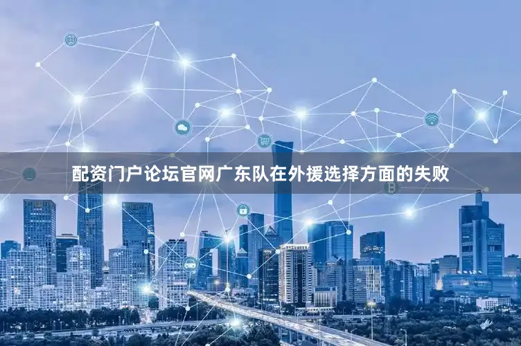 配资门户论坛官网广东队在外援选择方面的失败