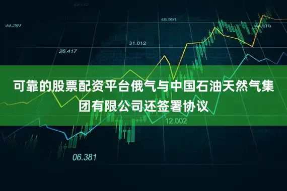 可靠的股票配资平台俄气与中国石油天然气集团有限公司还签署协议