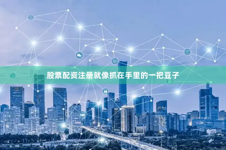股票配资注册就像抓在手里的一把豆子