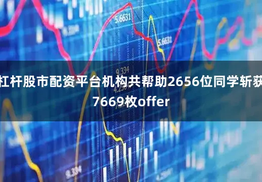 杠杆股市配资平台机构共帮助2656位同学斩获7669枚offer