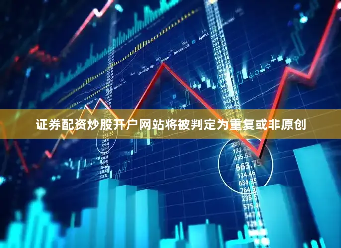 证券配资炒股开户网站将被判定为重复或非原创