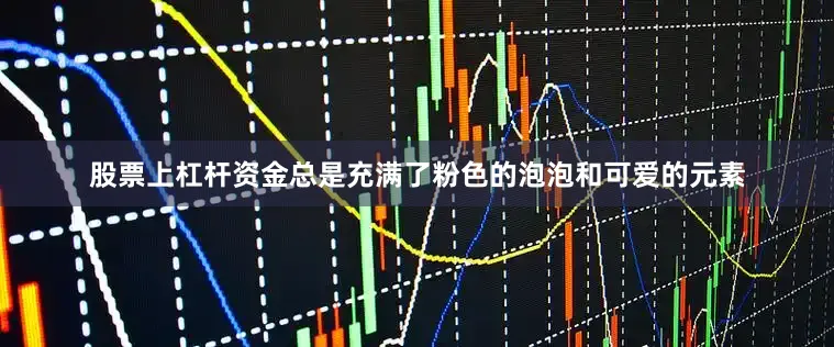 股票上杠杆资金总是充满了粉色的泡泡和可爱的元素