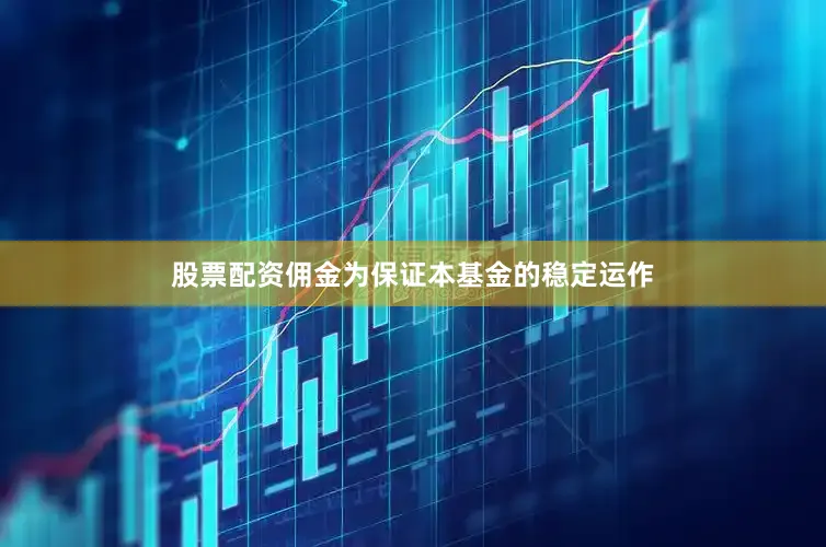 股票配资佣金为保证本基金的稳定运作