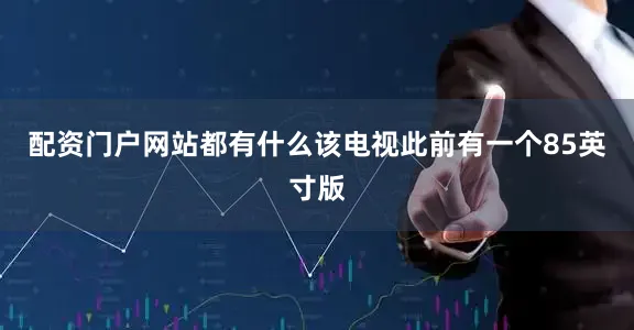 配资门户网站都有什么该电视此前有一个85英寸版